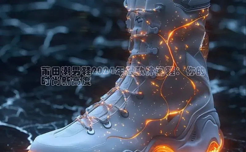 B体育官方网站入口官网百度智能云莆田潮男鞋2024年爆款休闲鞋：你的
时尚新高度