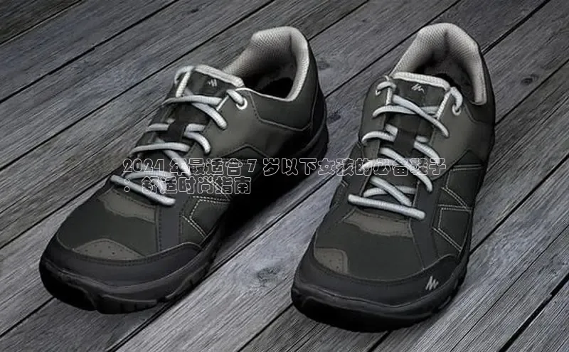 Bsport网页版小米2024 年最适合 7 岁以下女孩的必备鞋子
：舒适时尚指南