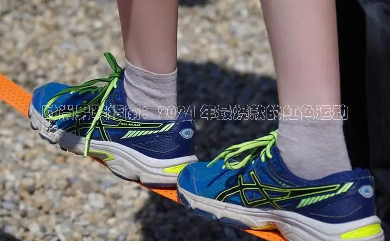 Bsport体育APP下载全站江铃新能源时尚男鞋指南：2024 年最爆款的红色运动
鞋