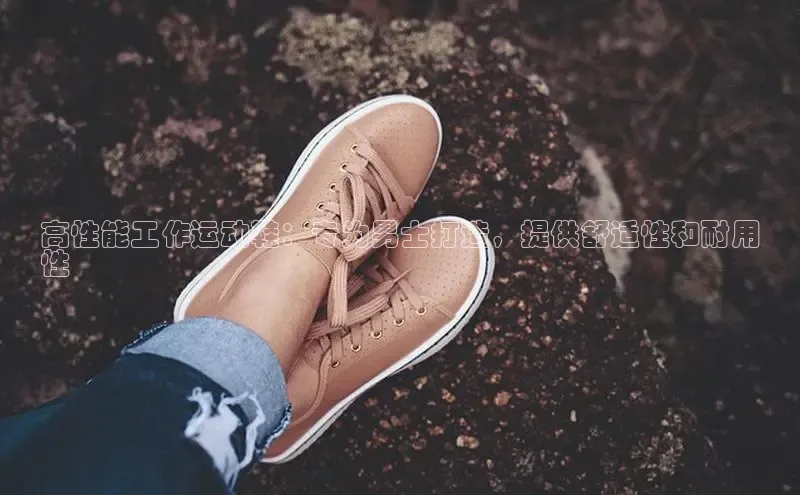 B体育手机网页版登录百度手机输入法高性能工作运动鞋：专为男士打造，提供舒适性和耐用
性
