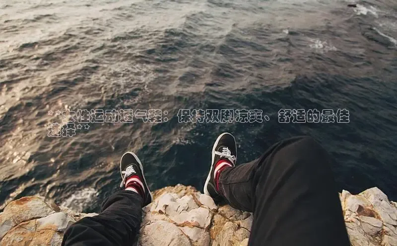 B体育手机网页版登录天键股份**女性运动透气鞋：保持双脚凉爽、舒适的最佳
选择**