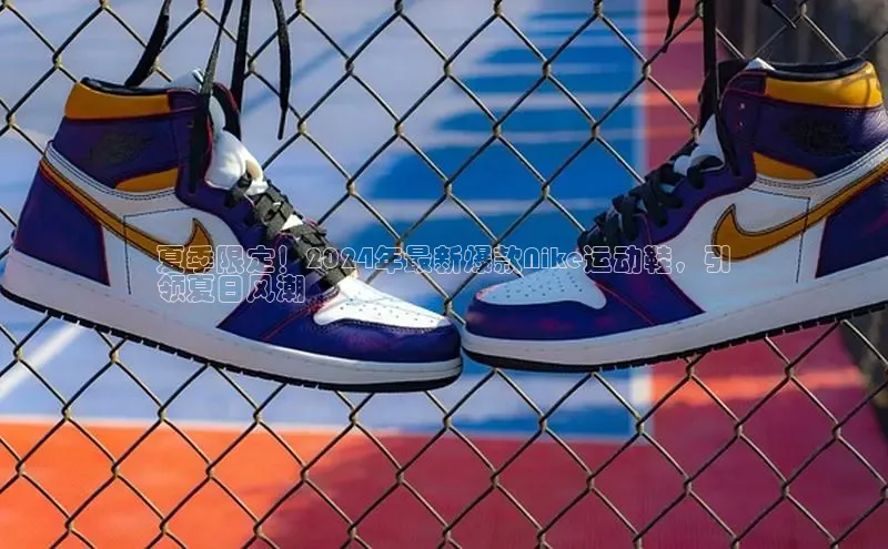 B—sports必一百度网盘夏季限定！2024年最新爆款Nike运动鞋，引
领夏日风潮