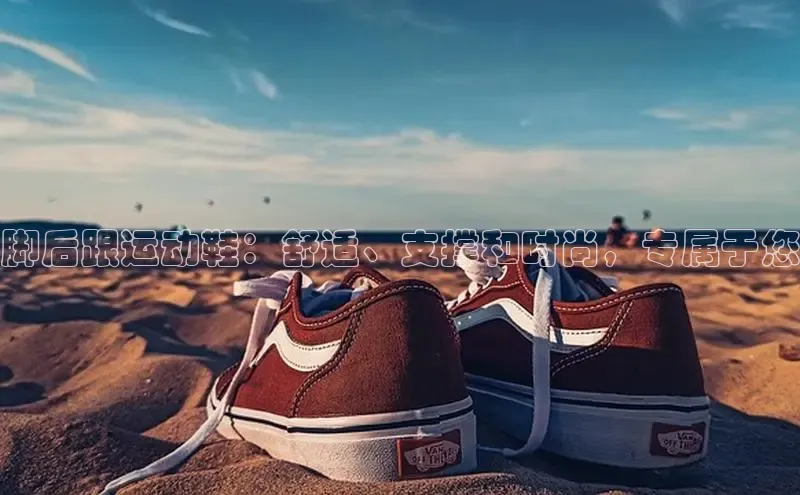 b体育在线登录网页版华扬联众脚后跟运动鞋：舒适、支撑和时尚，专属于您