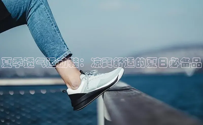 B体育官方网站入口官网百度智能云夏季透气运动鞋：凉爽舒适的夏日必备品