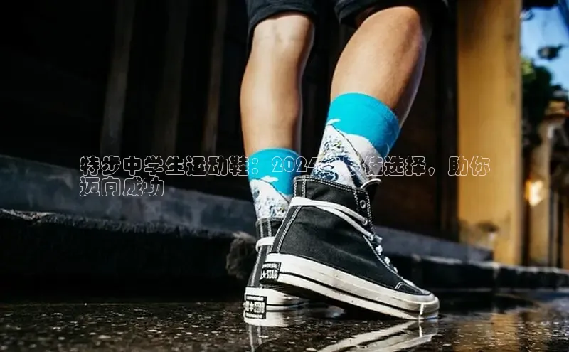 必一b体育app网页版登录猫眼特步中学生运动鞋：2024年最佳选择，助你
迈向成功
