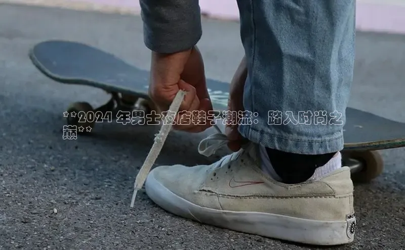 B体育手机版下载app百度Apollo**2024 年男士夜店鞋子潮流：踏入时尚之
巅**