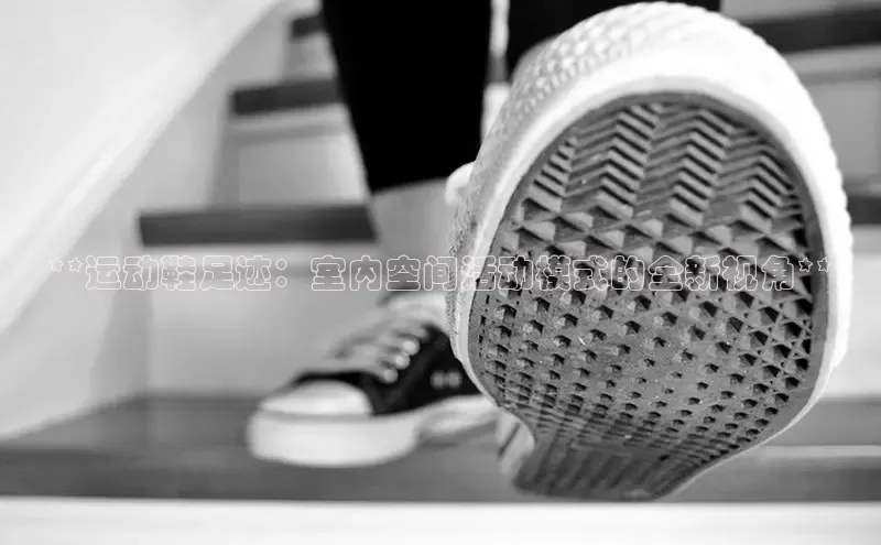 bsports登录入口光魔科技**运动鞋足迹：室内空间活动模式的全新视角**