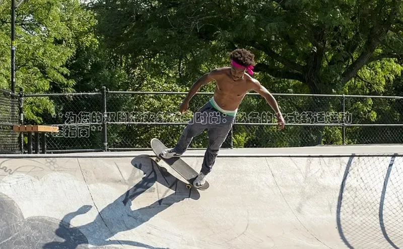 b体育sports百度游戏开放平台**为您的双脚带来舒适与时尚：必备的女式舒适运动
鞋指南**