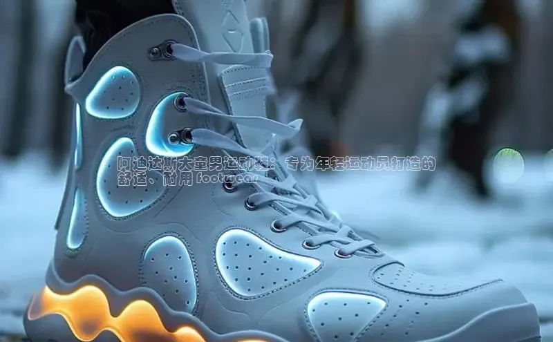 bsport体育官方网站BSPORTS百度搜索资源平台阿迪达斯大童男运动鞋：专为年轻运动员打造的
舒适、耐用 footwear
