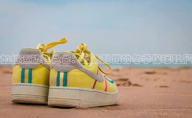 必一运动官网百度取证加绒运动鞋爸爸：舒适耐用的冬季保暖鞋履