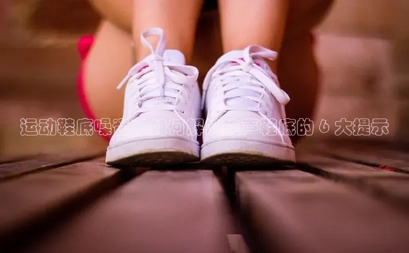 b体育在线登录网页版百度翻译运动鞋底噪音：如何解决响声鞋底的 6 大提示