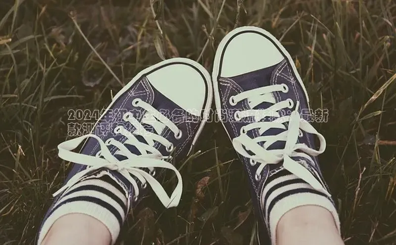 Bsports官网赛富乐斯2024年初中生必备的时尚潮流鞋款：最新
款测评和推荐