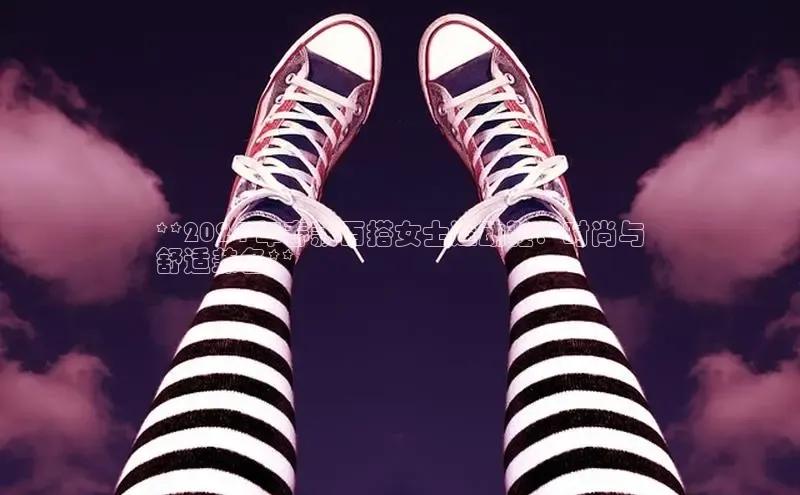 B体育手机网页版登录百度手机输入法**2024 年春款百搭女士运动鞋：时尚与
舒适兼备**