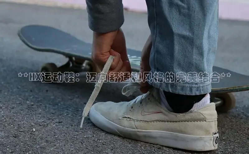 B—sports必一百度网盘**HX运动鞋：迈向舒适和风格的完美结合**