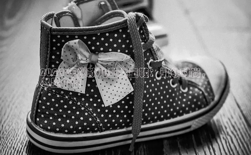 bsports必一运动百度人工翻译2024 年爆款儿童女童鞋：引领时尚，
尽显个性