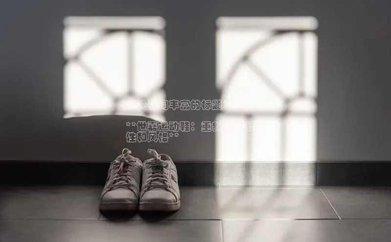 B体育网页版在线登录官网一径科技**关键词丰富的标题：**

**世嘉运动鞋：重新定义舒适
性和风格**
