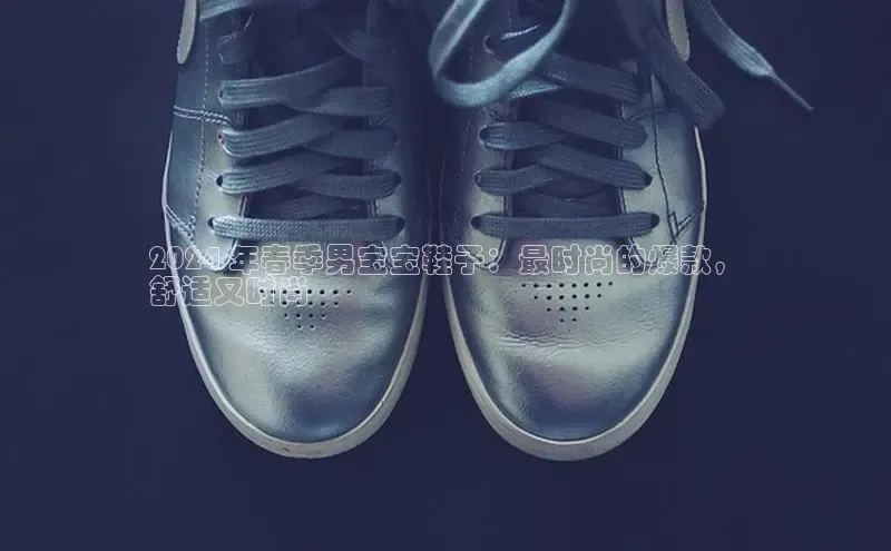 B-sports宇信科技2024 年春季男宝宝鞋子：最时尚的爆款，
舒适又时尚