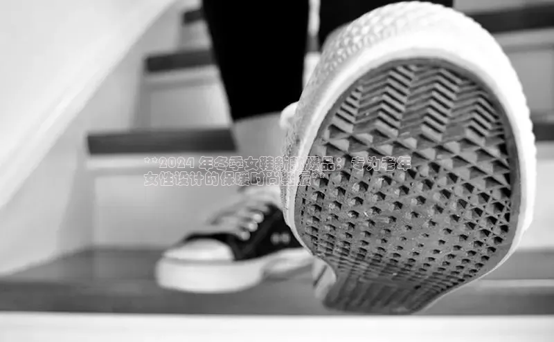 B—sports旧版下载百度识图**2024 年冬季女鞋新款爆品：专为老年
女性设计的保暖时尚鞋履**