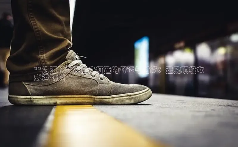 bsports网页版登录官方入口雷柏科技**为活跃女性量身打造的舒适与时尚：选购顶级女
式运动鞋**