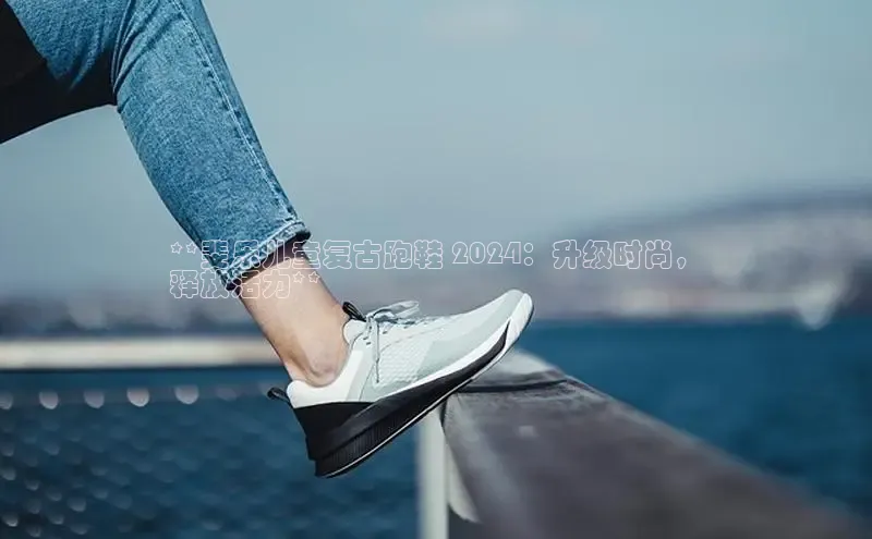 b体育在线登录网页版百度翻译**斐乐儿童复古跑鞋 2024：升级时尚，
释放活力**