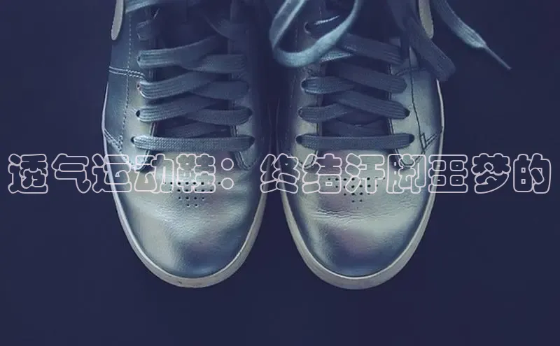 b体育在线登录网页版百度翻译透气运动鞋：终结汗脚噩梦的