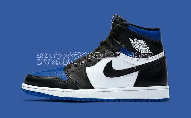 bsport体育官方网站BSPORTS百度搜索资源平台2024 年不容错过的最潮鞋履：引领街头
时尚的巅峰之作