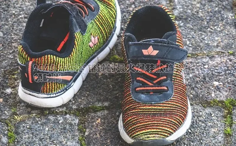 必一b体育app网页版登录猫眼2024 年不容错过的最火爆鞋款趋势：引
领时尚