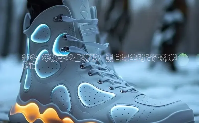 bsport体育最新官网入口百度网盘企业版2024 年秋季必备潮鞋：黑白男生时尚运动鞋
指南
