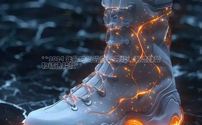 bsport体育最新官网入口百度网盘企业版**2024 年最时尚的低帮男鞋：潮流趋势
和精选鞋款**