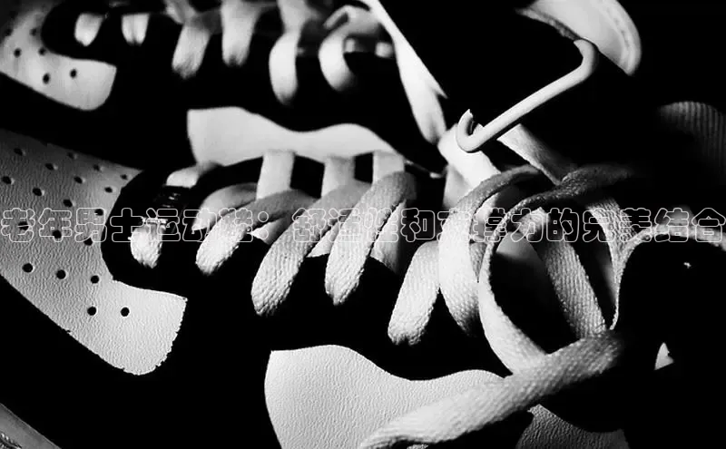 bsports网页版百度游戏老年男士运动鞋：舒适性和支撑力的完美结合