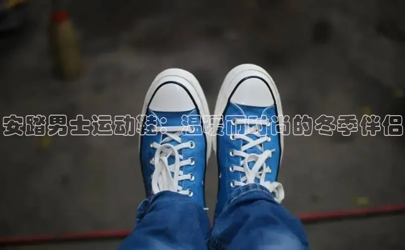 b体育登录入口app下载安装免费58同城安踏男士运动鞋：温暖而时尚的冬季伴侣