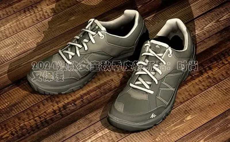 Bsports手机版同程2024爆款女童秋季皮鞋新品：时尚
又保暖