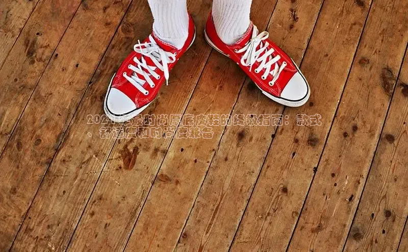 bsports官网 必一运动巴美列捷福2024 年最时尚厚底皮鞋的终极指南：款式
、舒适度和时尚度兼备
