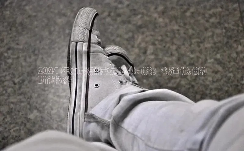 b体育下载入口app百度学术2024 年夏季流行女式豆豆鞋：舒适优雅的
时尚选择