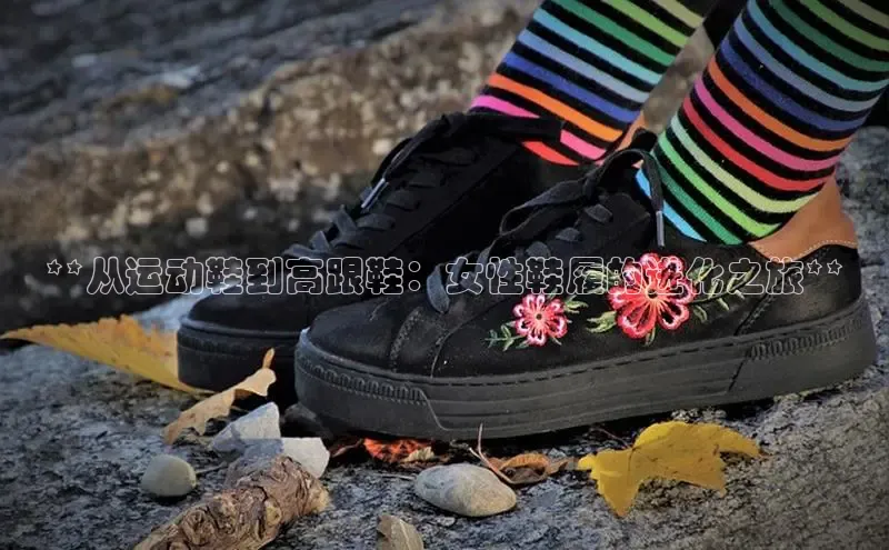 Bsport体育APP下载全站江铃新能源**从运动鞋到高跟鞋：女性鞋履的进化之旅**