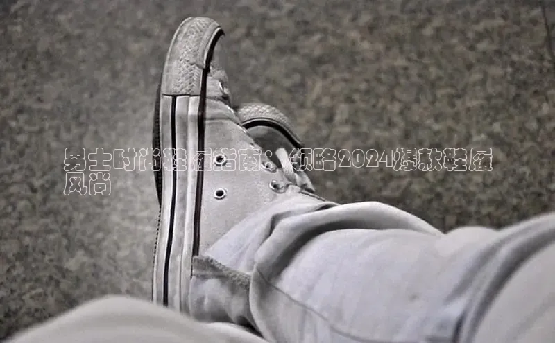 必一体育网页入口度小满理财男士时尚鞋履指南：领略2024爆款鞋履
风尚