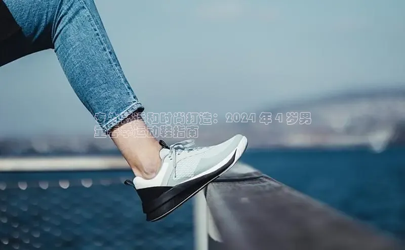 Bsports在线登录入口普信公司专为舒适和时尚打造：2024 年 4 岁男
童春季运动鞋指南