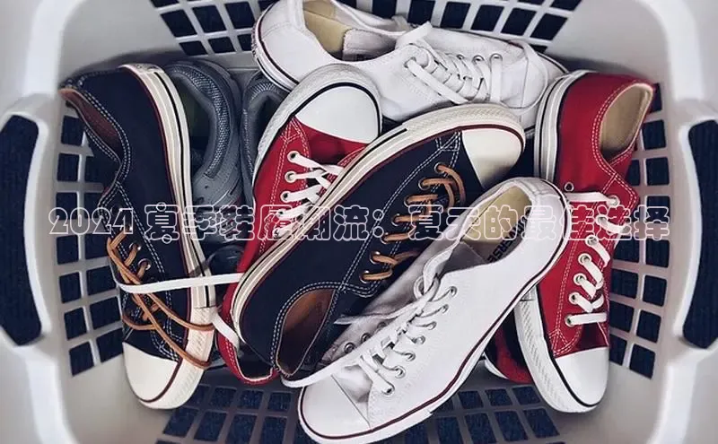 Bsports网页版登录入口百度智能门户2024 夏季鞋履潮流：夏天的最佳选择