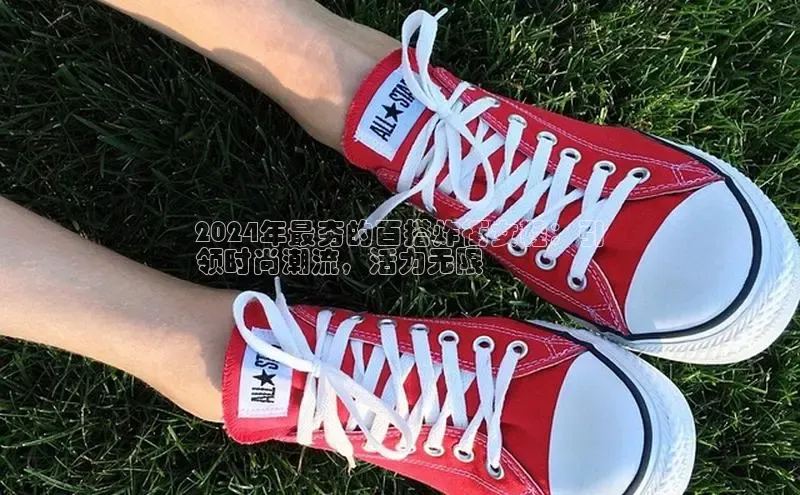 b体育(中国)官方网站百家号2024年最夯的百搭炸街女鞋：引
领时尚潮流，活力无限