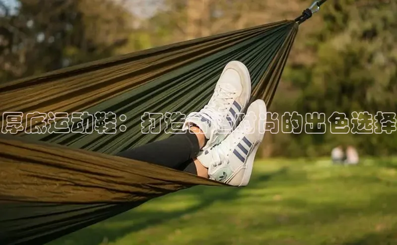 b体育sports百度游戏开放平台厚底运动鞋：打造舒适时尚的出色选择