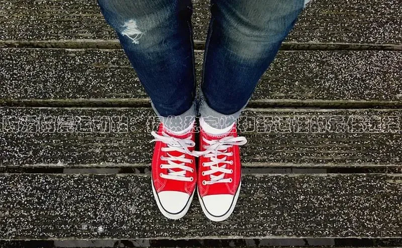 bsport体育官方网站BSPORTS百度搜索资源平台防滑防震运动鞋：提供稳定性和舒适性的最佳选择