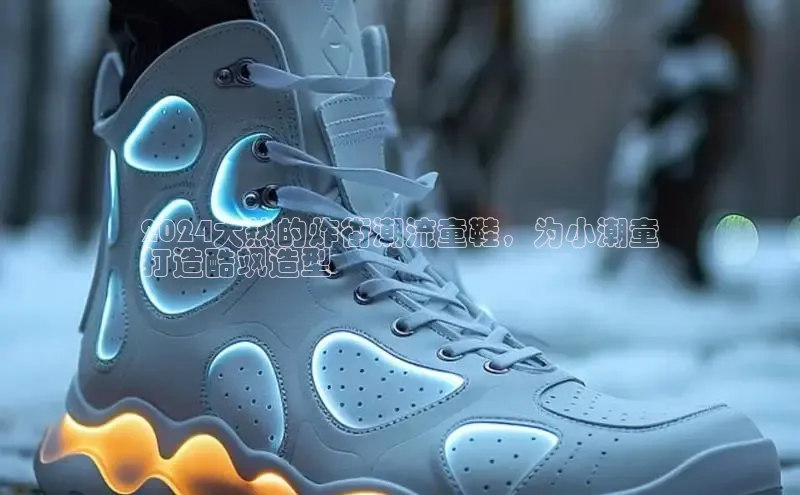 必一体育运动百度手机卫士2024大热的炸街潮流童鞋，为小潮童
打造酷飒造型