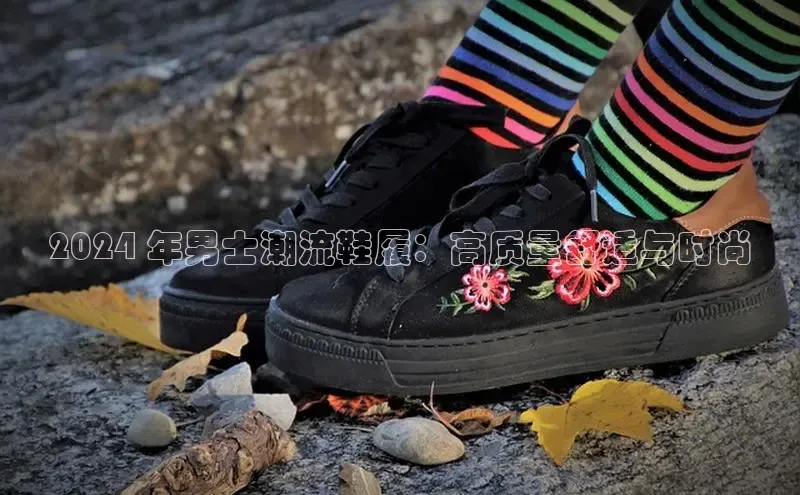 bsports必一体育网页版登录中文在线2024 年男士潮流鞋履：高质量舒适与时尚