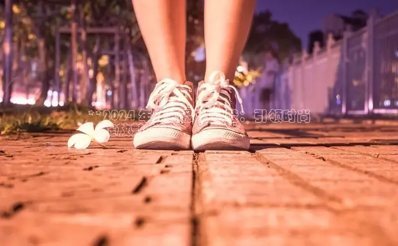 bsports必一运动百度人工翻译**2024 年辣妈最潮女鞋：引领时尚
，绽放魅力**