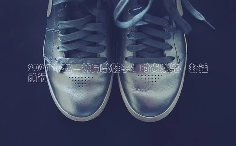 Bsports手机版同程2024 年赵一博同款鞋子：时尚潮流、舒适
前行