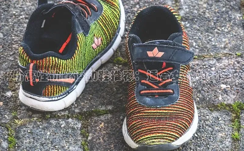 Bsport体育-官方网站阿里尔公司平价高性价比运动鞋推荐：适合女性的耐穿款