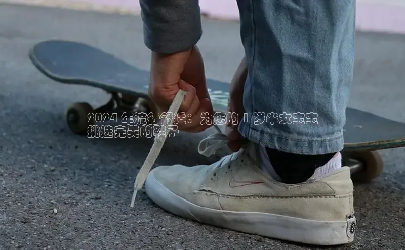 b体育在线登录网页版百度翻译2024 年流行舒适：为您的 1 岁半女宝宝
挑选完美的鞋子