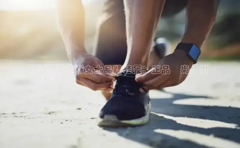 bsport体育最新官网入口滴滴出行2024 年最新女士品牌鞋履：正品時尚，引
領潮流