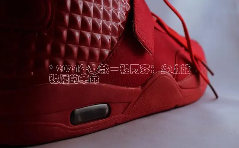 必一运动官网登录入口百度大脑* 2024年女款一鞋两穿：多功能
鞋履的革命
