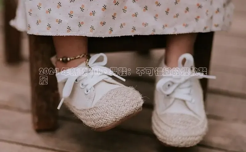 必一体育运动哇咔哇咔文化2024 年新款 Nike 男鞋：不可错过的爆款鞋
履